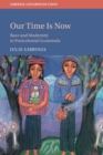 Our Time is Now : Race and Modernity in Postcolonial Guatemala - Book