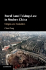 Rural Land Takings Law in Modern China : Origin and Evolution - Book