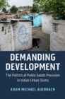 Demanding Development : The Politics of Public Goods Provision in India's Urban Slums - Book