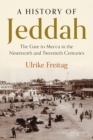 A History of Jeddah : The Gate to Mecca in the Nineteenth and Twentieth Centuries - Book