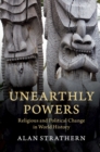 Unearthly Powers : Religious and Political Change in World History - eBook