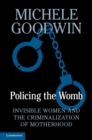 Policing the Womb : Invisible Women and the Criminalization of Motherhood - eBook