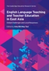 English Language Teaching and Teacher Education in East Asia : Global Challenges and Local Responses - Book