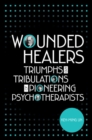 Wounded Healers : Tribulations and Triumphs of Pioneering Psychotherapists - Book