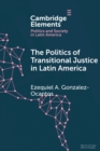 The Politics of Transitional Justice in Latin America : Power, Norms, and Capacity Building - Book