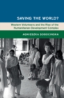 Saving the World? : Western Volunteers and the Rise of the Humanitarian-Development Complex - eBook