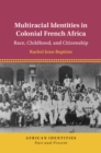 Multiracial Identities in Colonial French Africa : Race, Childhood, and Citizenship - eBook