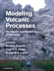 Modeling Volcanic Processes : The Physics and Mathematics of Volcanism - Book