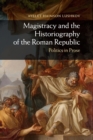 Magistracy and the Historiography of the Roman Republic : Politics in Prose - Book