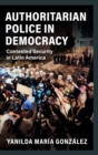 Authoritarian Police in Democracy : Contested Security in Latin America - Book