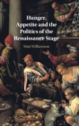 Hunger, Appetite and the Politics of the Renaissance Stage - Book