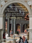 Transforming the Church Interior in Renaissance Florence : Screens and Choir Spaces, from the Middle Ages to Tridentine Reform - Book