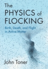 The Physics of Flocking : Birth, Death, and Flight in Active Matter - Book