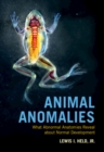 Animal Anomalies : What Abnormal Anatomies Reveal about Normal Development - Book