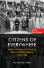 Citizens of Everywhere : Indian Women, Nationalism and Cosmopolitanism, 1920-1952 - Book