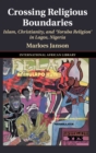 Crossing Religious Boundaries : Islam, Christianity, and 'Yoruba Religion' in Lagos, Nigeria - Book