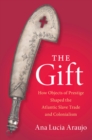 The Gift : How Objects of Prestige Shaped the Atlantic Slave Trade and Colonialism - Book