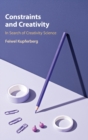Constraints and Creativity : In Search of Creativity Science - Book
