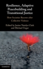 Resilience, Adaptive Peacebuilding and Transitional Justice : How Societies Recover after Collective Violence - Book