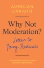 Why Not Moderation? : Letters to Young Radicals - eBook
