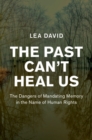 The Past Can't Heal Us : The Dangers of Mandating Memory in the Name of Human Rights - eBook