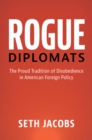 Rogue Diplomats : The Proud Tradition of Disobedience in American Foreign Policy - eBook