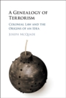 A Genealogy of Terrorism : Colonial Law and the Origins of an Idea - eBook