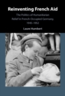 Reinventing French Aid : The Politics of Humanitarian Relief in French-Occupied Germany, 1945-1952 - eBook