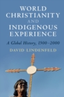 World Christianity and Indigenous Experience : A Global History, 1500-2000 - Book