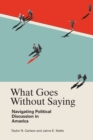What Goes Without Saying : Navigating Political Discussion in America - Book