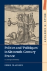 Politics and 'Politiques' in Sixteenth-Century France : A Conceptual History - eBook