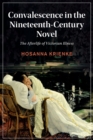 Convalescence in the Nineteenth-Century Novel : The Afterlife of Victorian Illness - Book