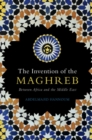 The Invention of the Maghreb : Between Africa and the Middle East - eBook