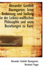 Alexander Gottlieb Baumgarten : Seine Bedeutung Und Stellung in Der Leibniz-Wolffischen Philosophie U - Book