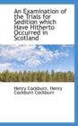 An Examination of the Trials for Sedition Which Have Hitherto Occurred in Scotland - Book
