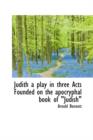 Judith a Play in Three Acts Founded on the Apocryphal Book of Judish" - Book