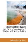 Why Should We Change Our Form of Government? Studies in Practical Politics - Book