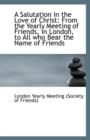 A Salutation in the Love of Christ : From the Yearly Meeting of Friends, in London, to All Who Bear T - Book