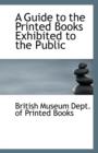 A Guide to the Printed Books Exhibited to the Public - Book