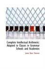 Complete Intellectual Arithmetic : Adapted to Classes in Grammar Schools and Academies - Book