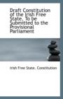 Draft Constitution of the Irish Free State. to Be Submitted to the Provisional Parliament - Book