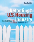 Retooling the U.S. Housing Industry : How it Got Here, Why it's Broken, How to Fix it - Book