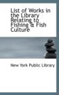List of Works in the Library Relating to Fishing & Fish Culture - Book