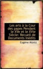 Les Arts La Cour Des Papes Pendant Le Xve Et Le Xvie Si Cle : Recueil de Documents in Dits - Book