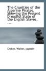 The Cruelties of the Algerine Pirates, Shewing the Present Dreadful State of the English Slaves, ... - Book