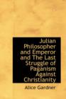 Julian Philosopher and Emperor and the Last Struggle of Paganism Against Christianity - Book