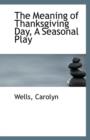 The Meaning of Thanksgiving Day, a Seasonal Play - Book