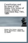 Constitution and by Laws of the Globe City Union of Globe, Arizona : Organized May 14th, 1884 - Book