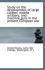 Study on the Development of Large Caliber, Mobile Artillery, and Machine Guns in the Present Europea - Book