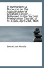 In Memoriam : A Discourse on the Assassination of Abraham Lincoln ... Delivered in the Second Presbyt - Book